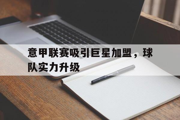C7娱乐官网-包含意甲联赛吸引巨星加盟，球队实力升级的词条