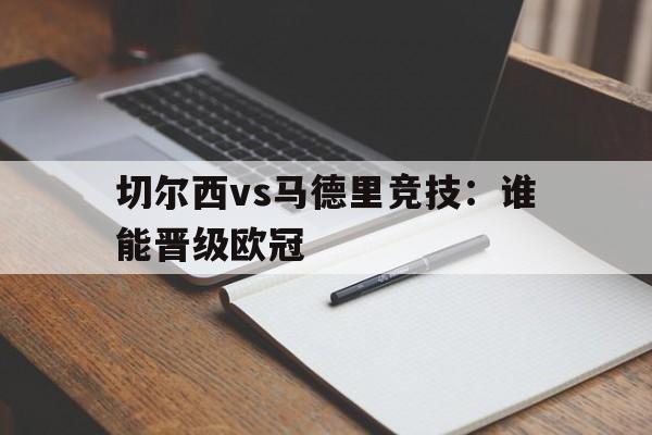 C7娱乐官网-切尔西vs马德里竞技：谁能晋级欧冠(切尔西vs马德里竞技谁能晋级欧冠了)